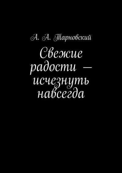 Книга Свежие радости – исчезнуть навсегда (А. А. Тарновский)